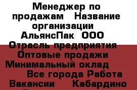 Менеджер по продажам › Название организации ­ АльянсПак, ООО › Отрасль предприятия ­ Оптовые продажи › Минимальный оклад ­ 55 000 - Все города Работа » Вакансии   . Кабардино-Балкарская респ.